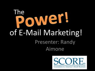 The Power! of E-Mail Marketing! Presenter: Randy Aimone 
