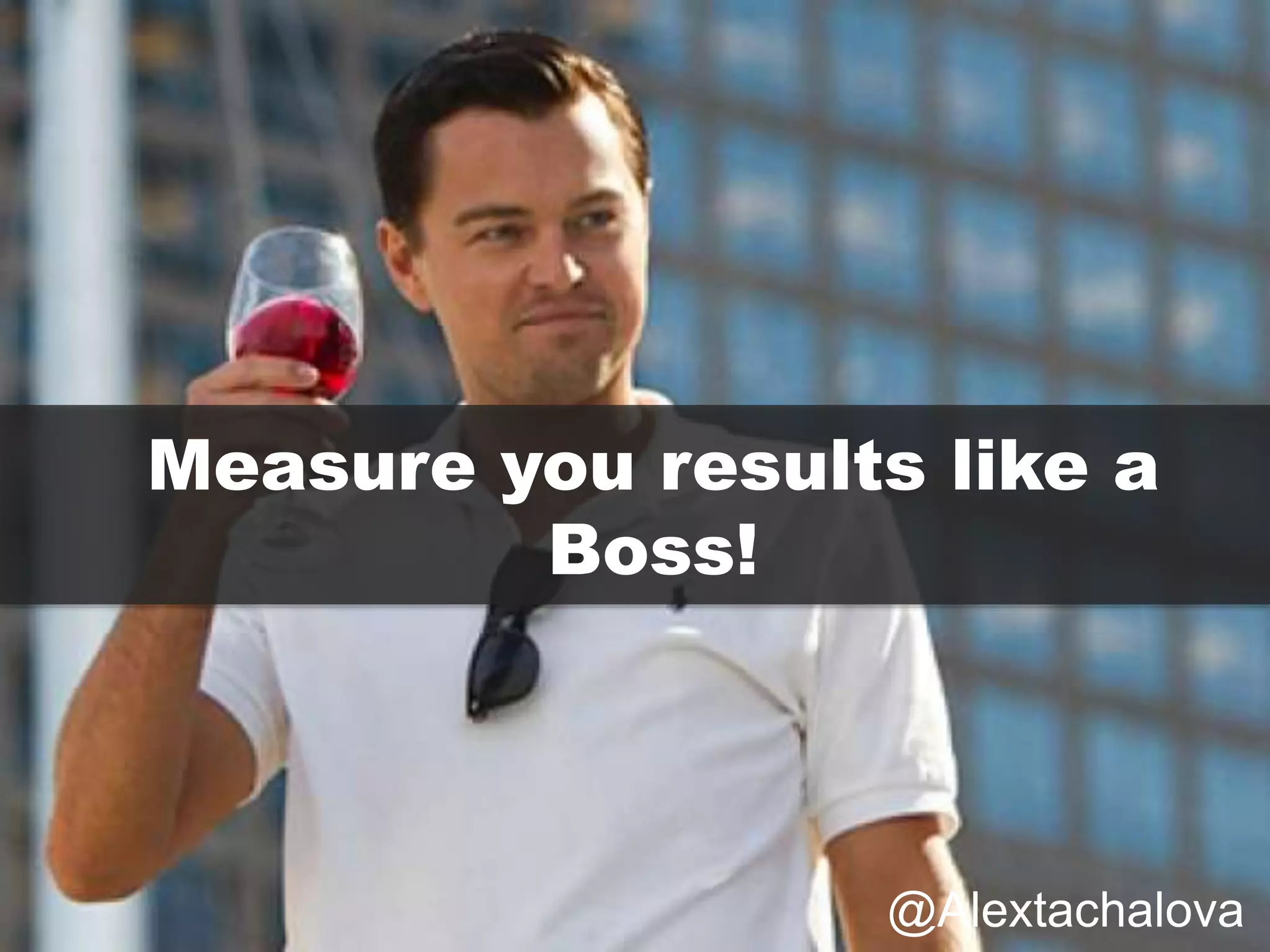 Measure you results like a
Boss!
@Alextachalova
 