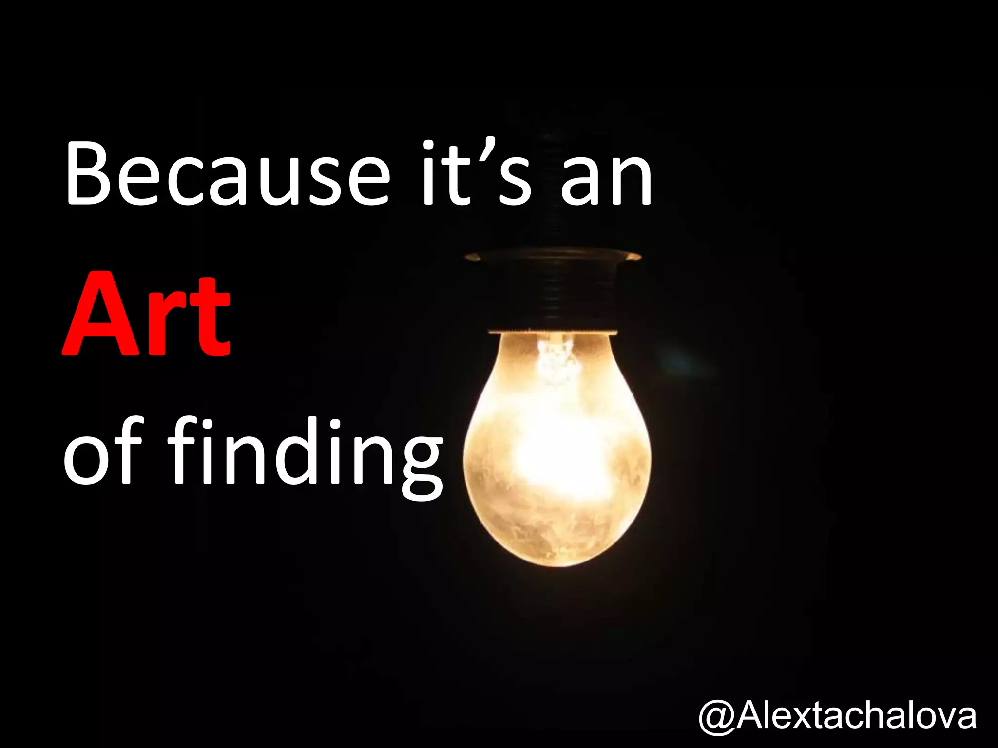 Because it’s an
Art
of finding
@Alextachalova
 