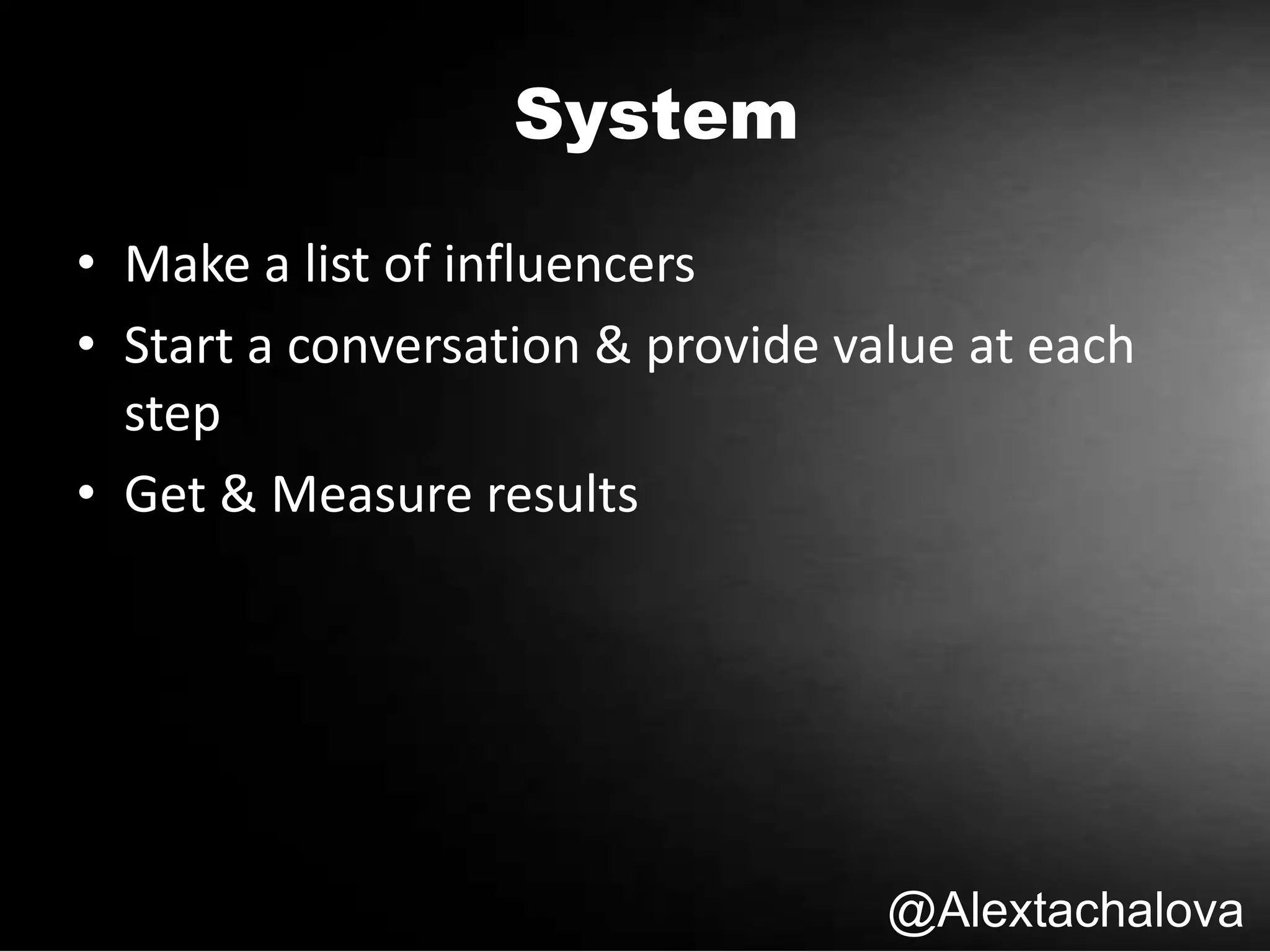 @Alextachalova
System
• Make a list of influencers
• Start a conversation & provide value at each
step
• Get & Measure results
 