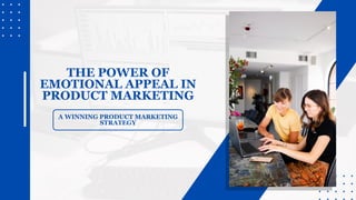 A WINNING PRODUCT MARKETING
STRATEGY
THE POWER OF
EMOTIONAL APPEAL IN
PRODUCT MARKETING
 