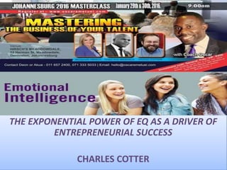 THE EXPONENTIAL POWER OF EQ AS A DRIVER OF
ENTREPRENEURIAL SUCCESS
CHARLES COTTER
 