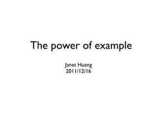 The power of example
      Janet Huang
       2011/12/16
 