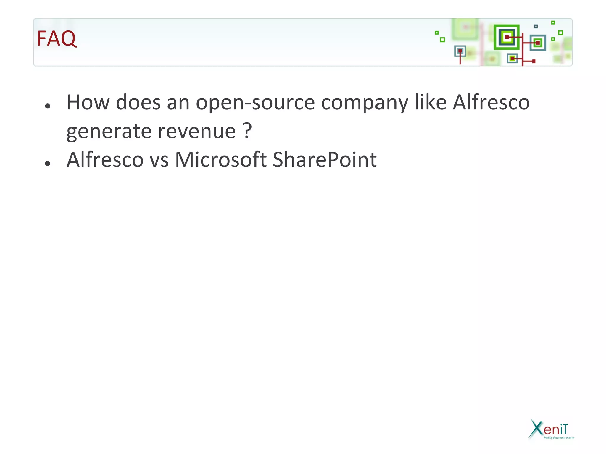 FAQ

●   How does an open-source company like Alfresco
    generate revenue ?
●   Alfresco vs Microsoft SharePoint
 