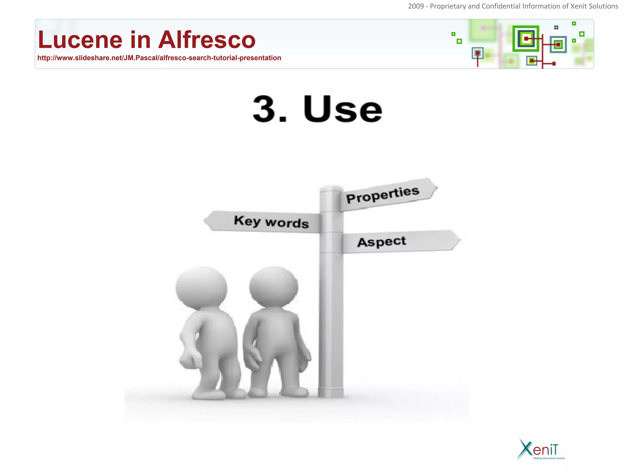 2009 - Proprietary and Confidential Information of Xenit Solutions




Lucene in Alfresco
http://www.slideshare.net/JM.Pascal/alfresco-search-tutorial-presentation
 