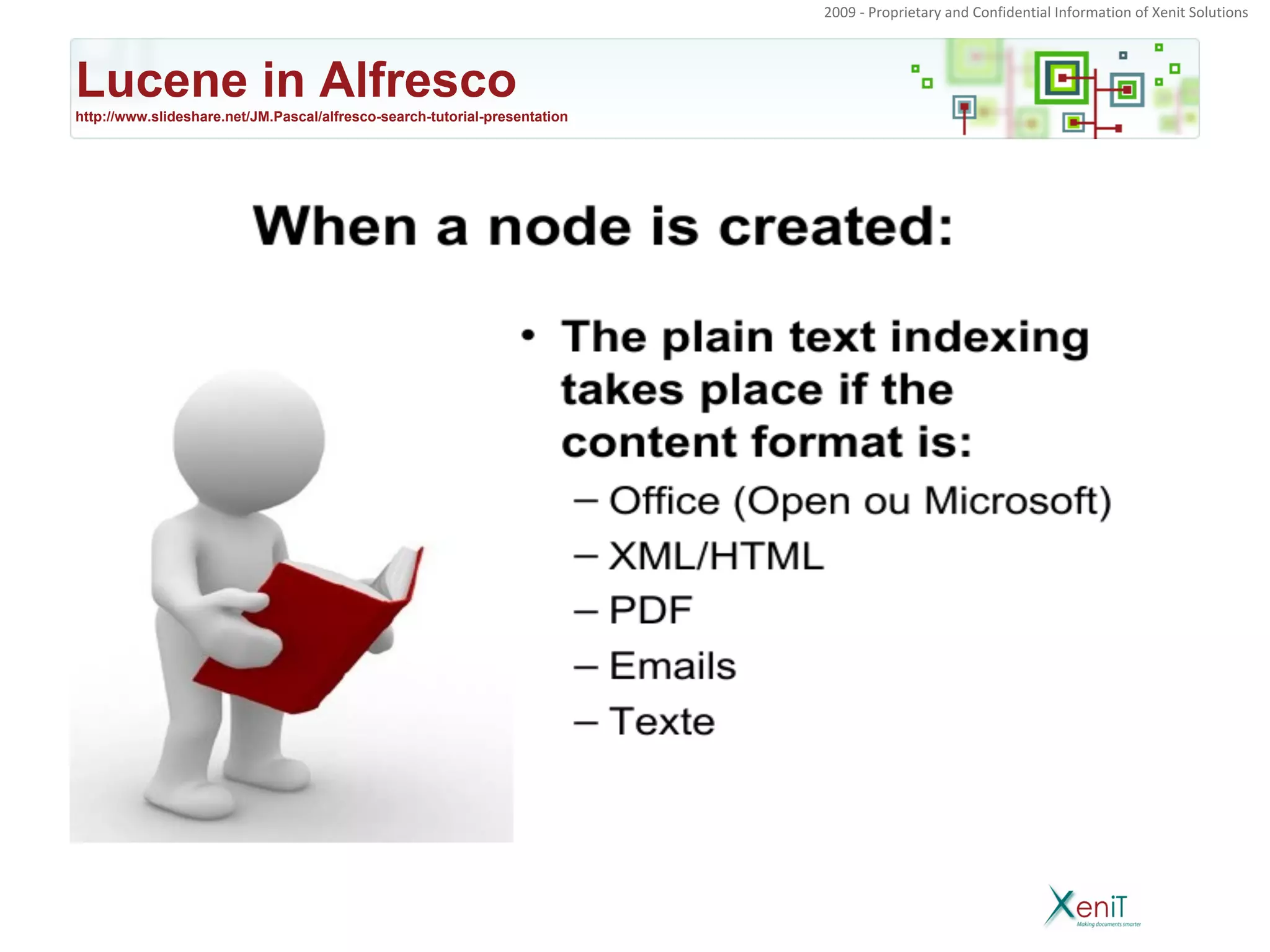 2009 - Proprietary and Confidential Information of Xenit Solutions




Lucene in Alfresco
http://www.slideshare.net/JM.Pascal/alfresco-search-tutorial-presentation
 