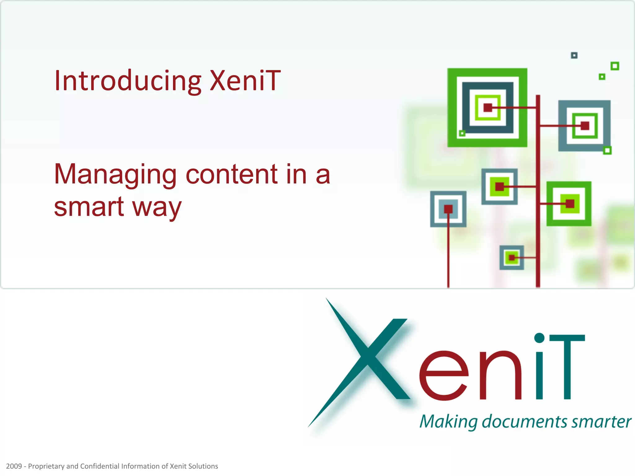 Introducing XeniT

              Managing content in a
              smart way




2009 - Proprietary and Confidential Information of Xenit Solutions
 
