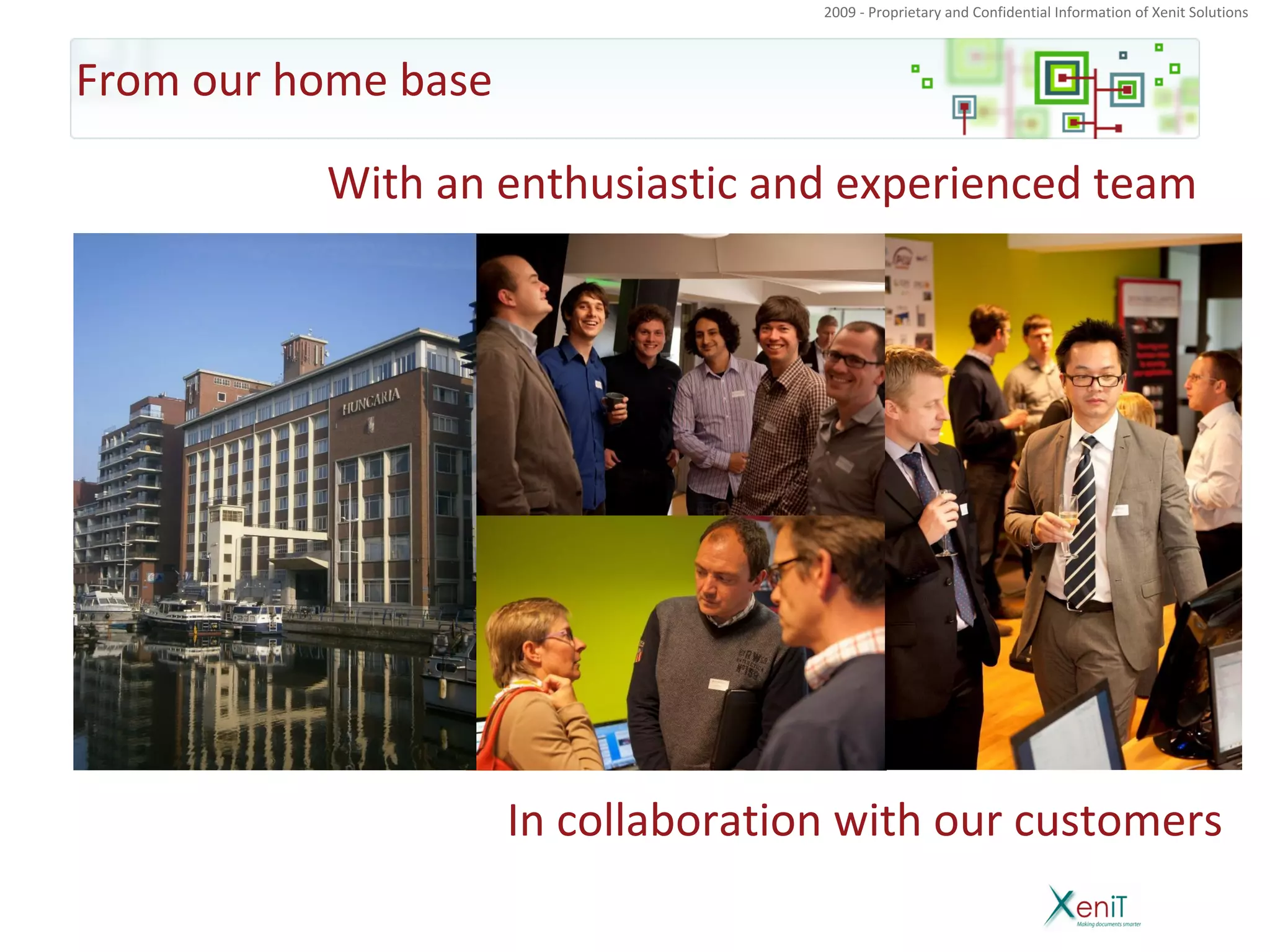 2009 - Proprietary and Confidential Information of Xenit Solutions



From our home base

          With an enthusiastic and experienced team




                     In collaboration with our customers
 