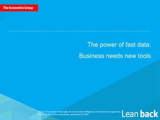 The power of fast data:
Business needs new tools
Source: The power of fast data: An Economist Intelligence Unit research programme.
Survey of 400 senior executives, sponsored by SAP
 