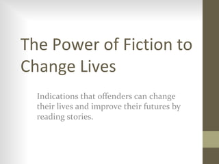 The Power of Fiction to
Change Lives
Indications that offenders can change
their lives and improve their futures by
reading stories.
 