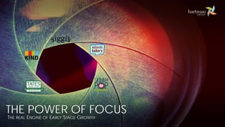 THE POWER OF FOCUS
THE REAL ENGINE OF EARLY STAGE GROWTH
 