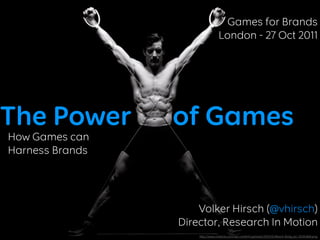 Games for Brands
                                 London - 27 Oct 2011




The Power        of Games
How Games can
Harness Brands




                     Volker Hirsch (@vhirsch)
                 Director, Research In Motion
                     http://www.radian6.com/wp-content/uploads/2010/01/Beach-Body-pic-1024x868.png
 