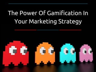 The Power Of Gamification In
Your Marketing Strategy
 
