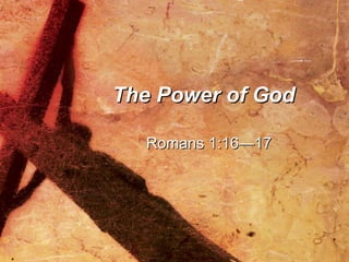 The Power of God Romans 1:16—17 