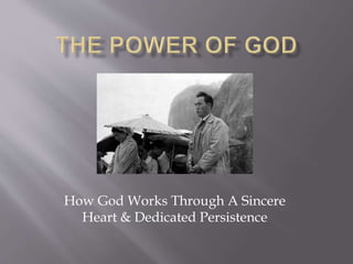 How God Works Through A Sincere 
Heart & Dedicated Persistence 
 