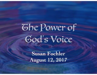 The Power of
God’s Voice
Susan Fochler
August 12, 2017
 