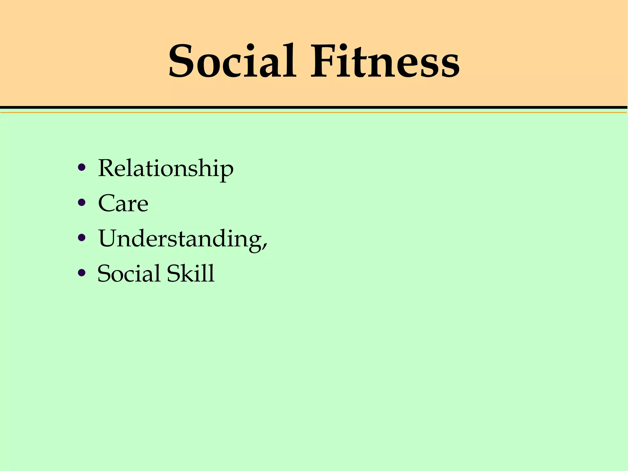 Social Fitness
• Relationship
• Care
• Understanding,
• Social Skill
 