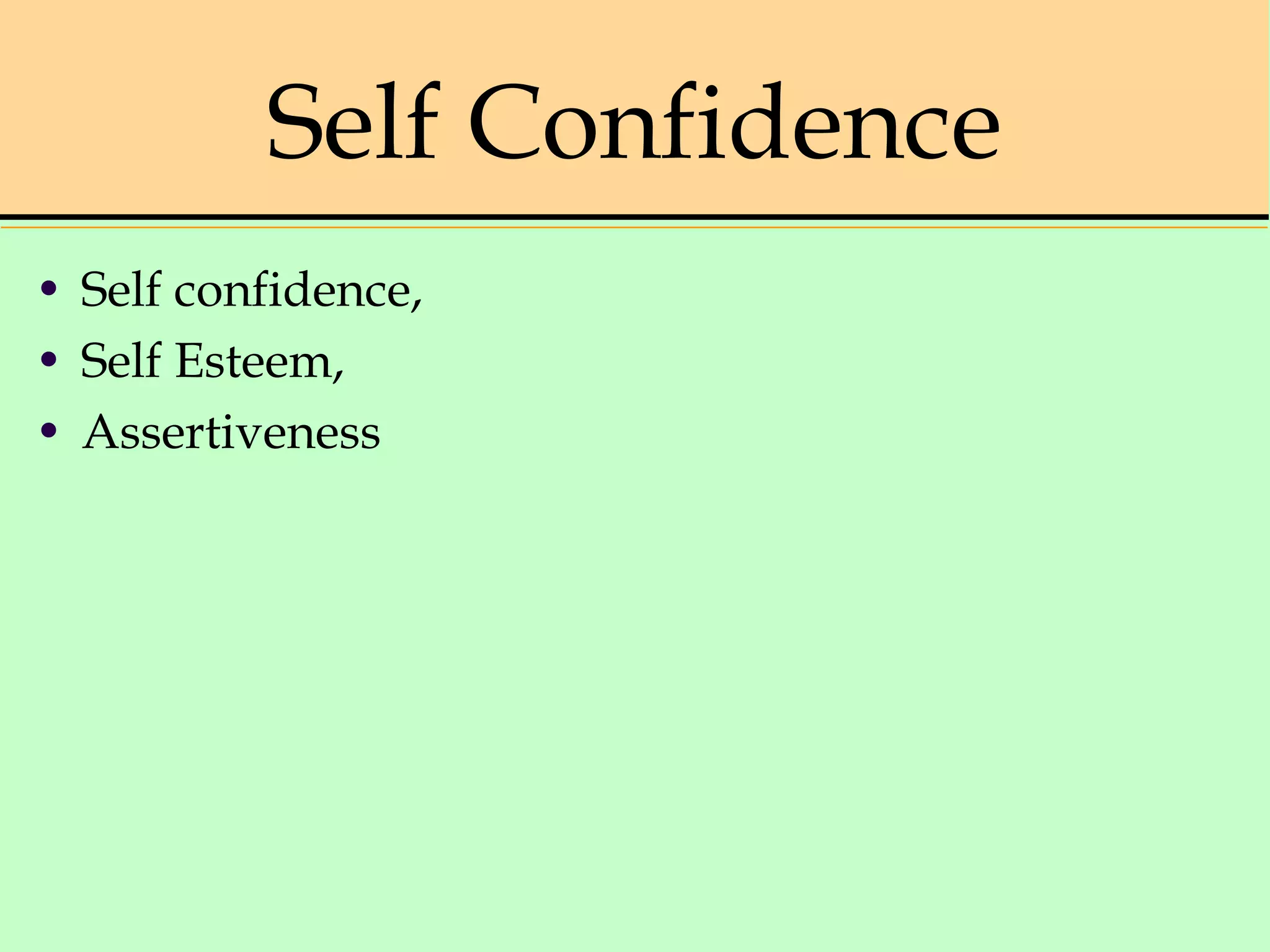 Self Confidence
• Self confidence,
• Self Esteem,
• Assertiveness
 