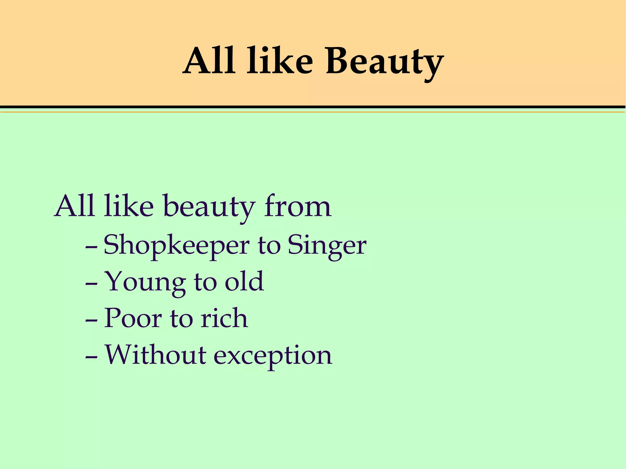 All like Beauty
All like beauty from
– Shopkeeper to Singer
– Young to old
– Poor to rich
– Without exception
 