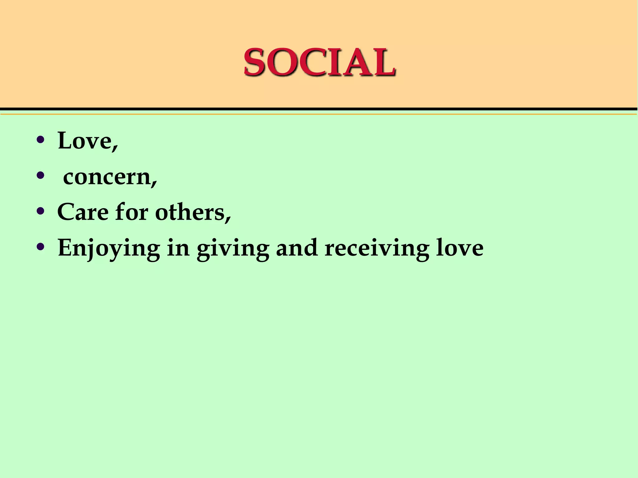 SOCIAL
• Love,
• concern,
• Care for others,
• Enjoying in giving and receiving love
 