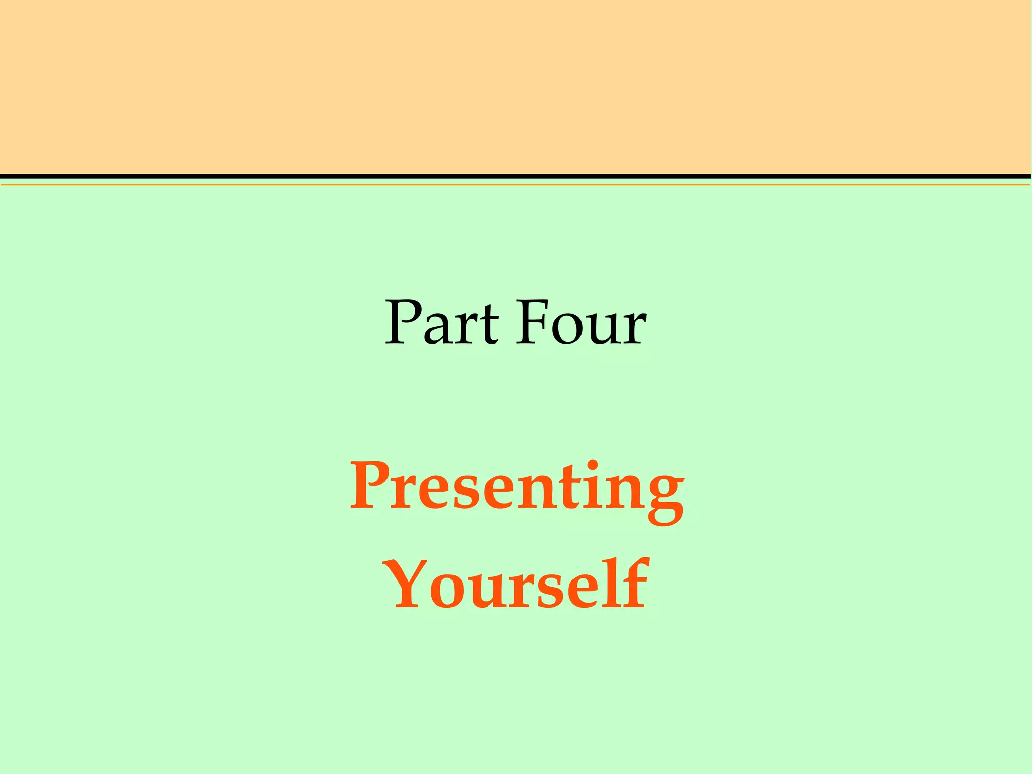Part Four
Presenting
Yourself
 