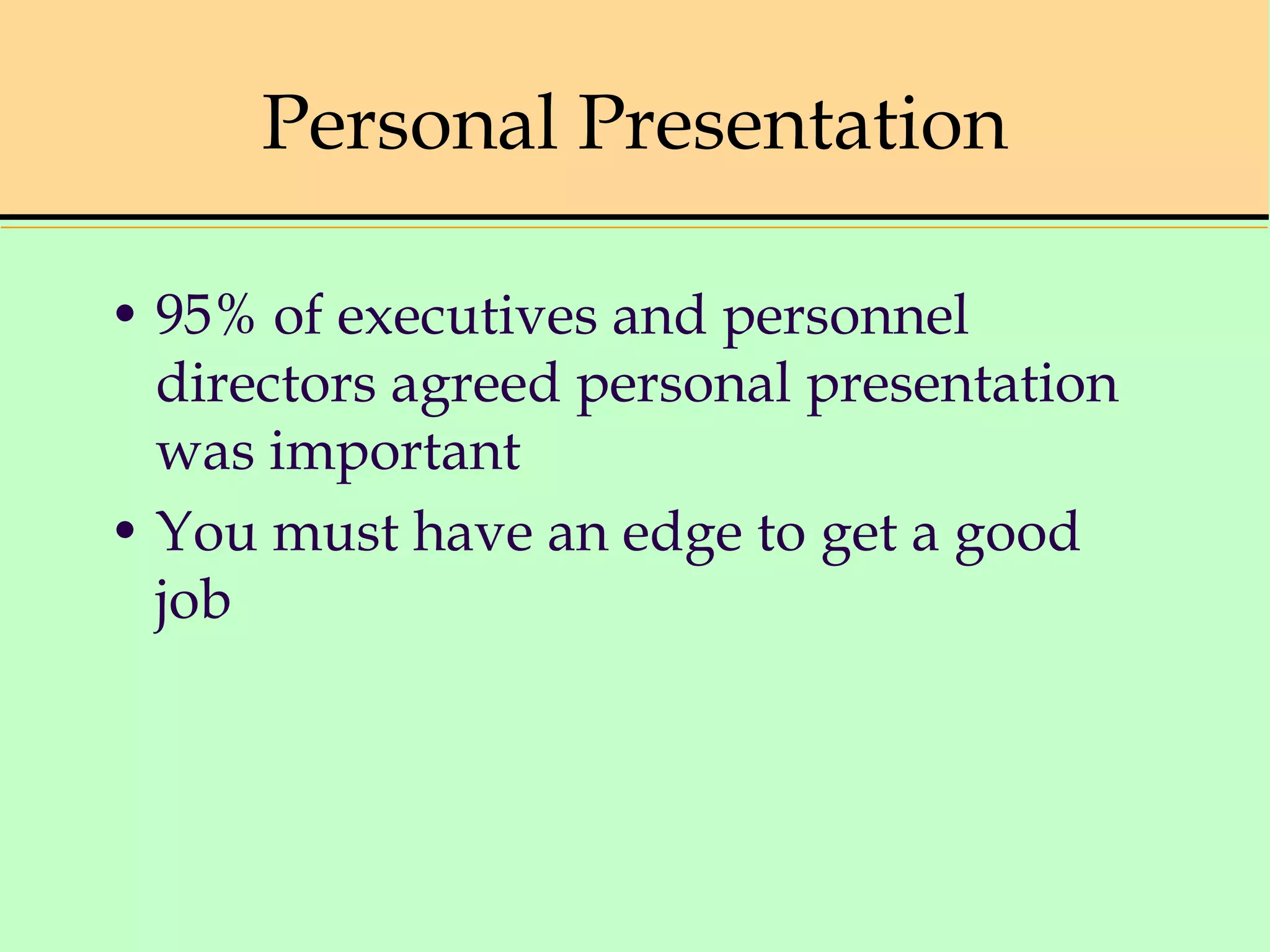 Personal Presentation
• 95% of executives and personnel
directors agreed personal presentation
was important
• You must have an edge to get a good
job
 