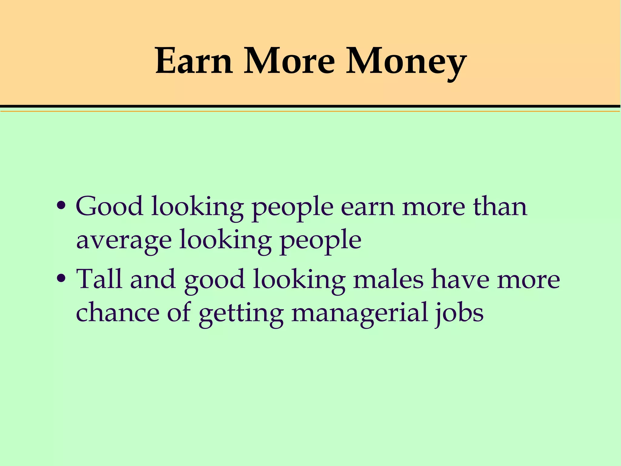 Earn More Money
• Good looking people earn more than
average looking people
• Tall and good looking males have more
chance of getting managerial jobs
 