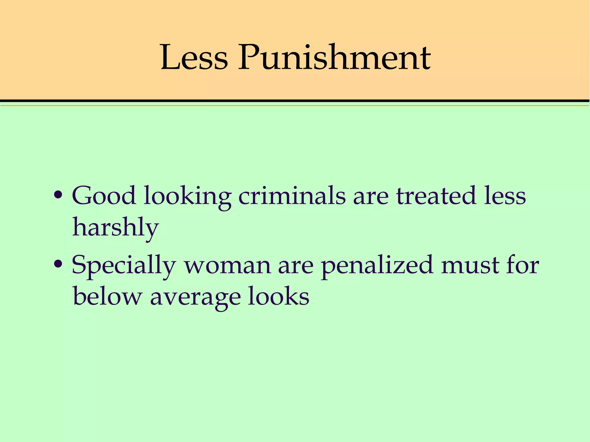 Less Punishment
• Good looking criminals are treated less
harshly
• Specially woman are penalized must for
below average looks
 