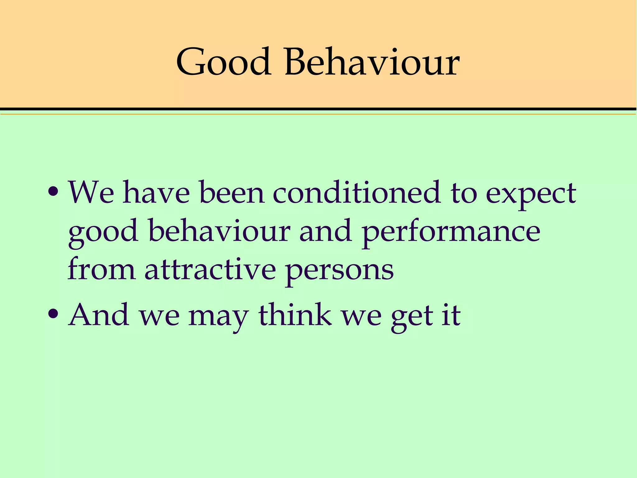 Good Behaviour
•We have been conditioned to expect
good behaviour and performance
from attractive persons
•And we may think we get it
 