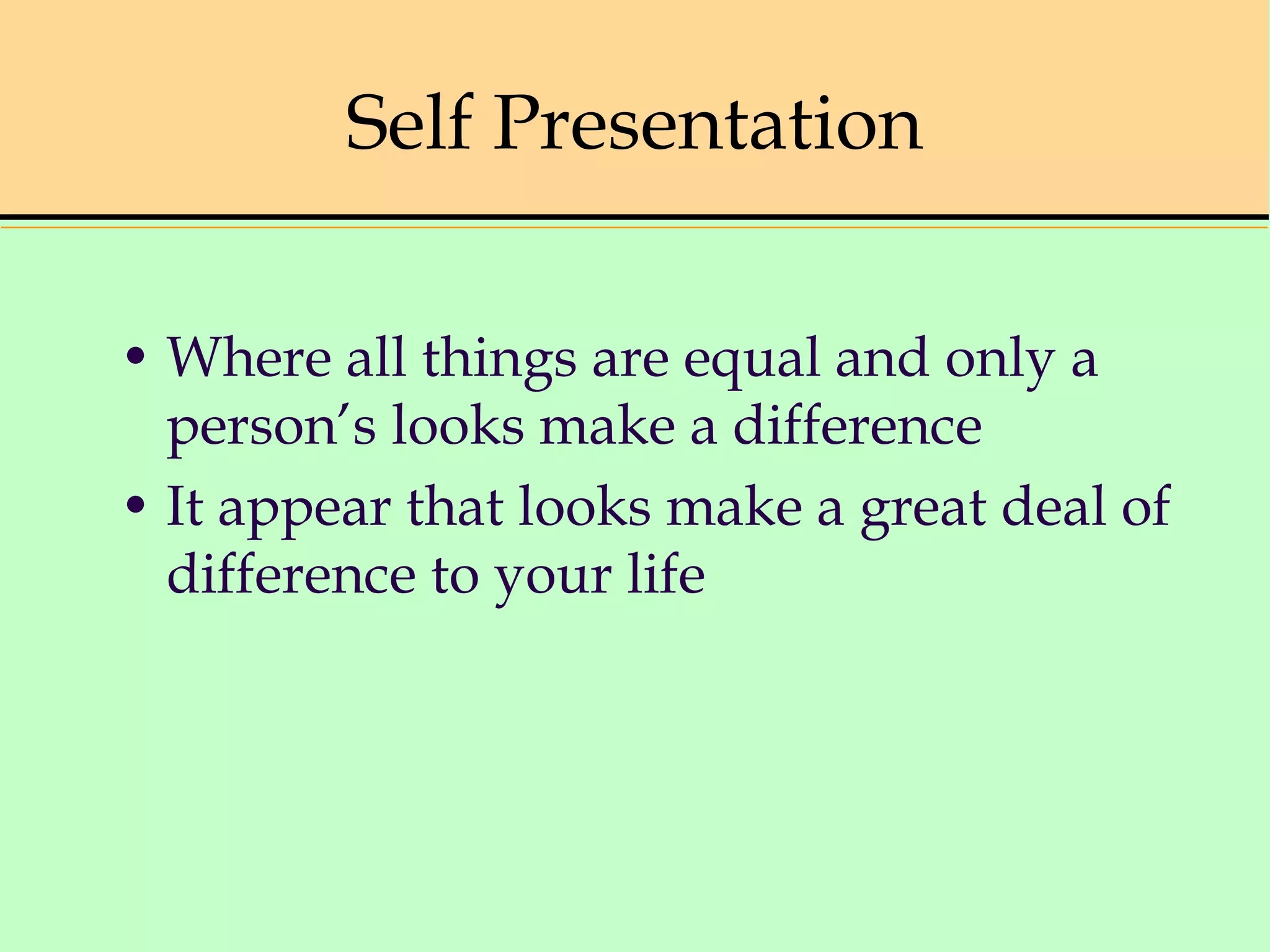 Self Presentation
• Where all things are equal and only a
person’s looks make a difference
• It appear that looks make a great deal of
difference to your life
 