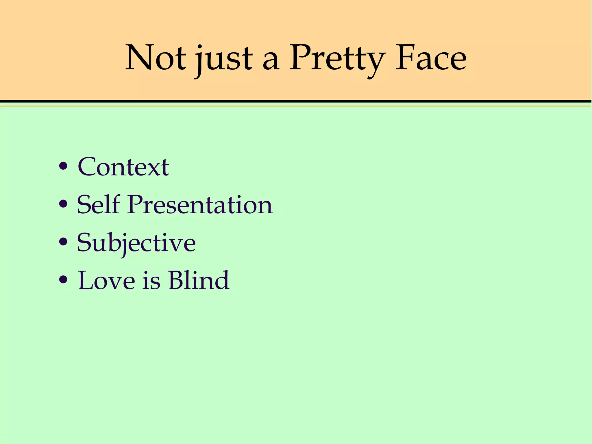 Not just a Pretty Face
• Context
• Self Presentation
• Subjective
• Love is Blind
 