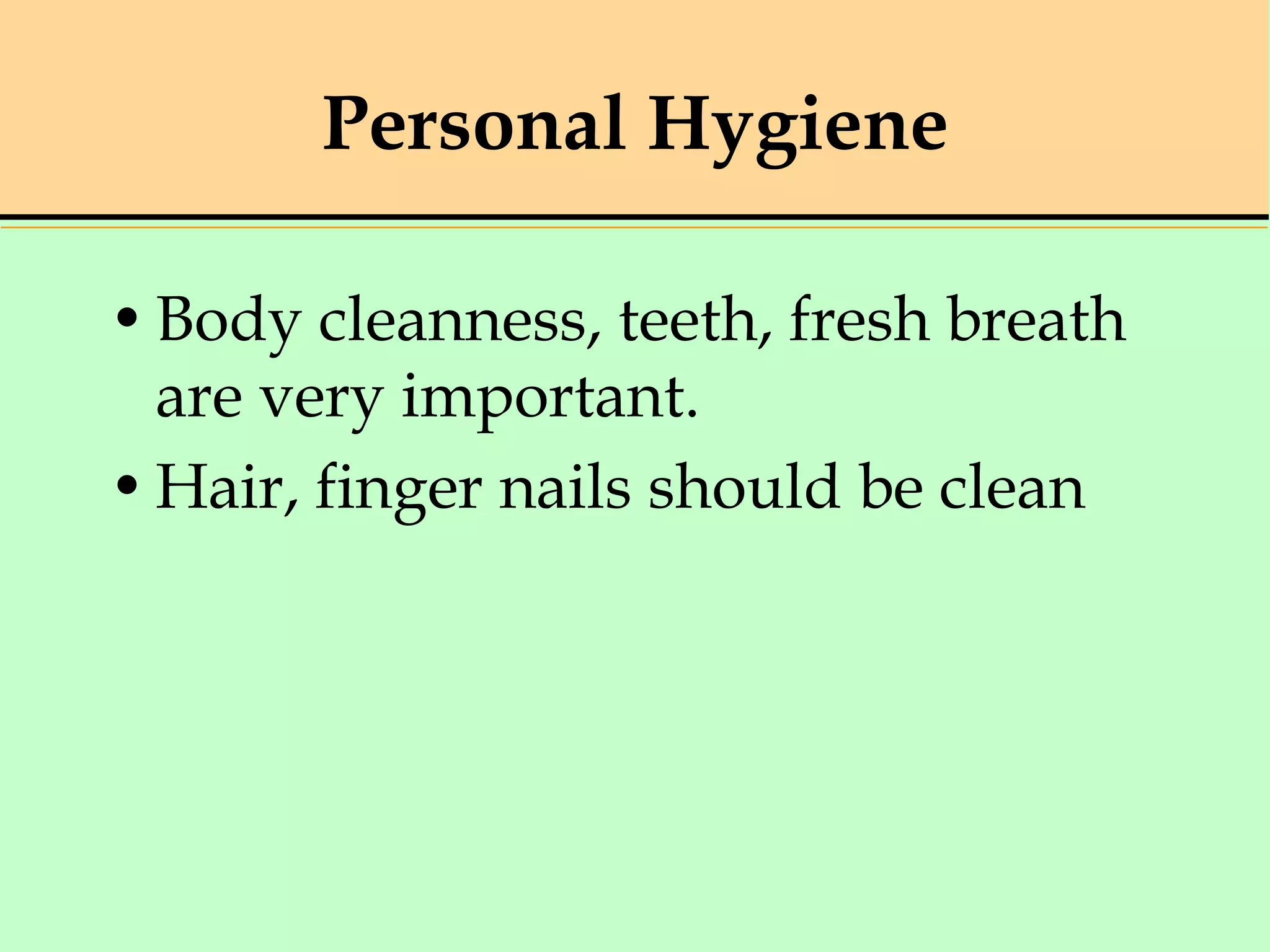 Personal Hygiene
•Body cleanness, teeth, fresh breath
are very important.
•Hair, finger nails should be clean
 
