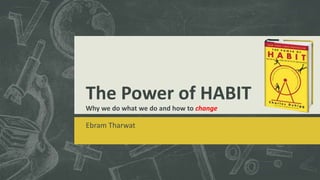 The Power of HABIT
Why we do what we do and how to change
Ebram Tharwat
 