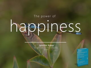 T h e p o w e r of



happiness
          Jennifer Aaker
   Stanford Graduate School of Business
                 @aaker
 