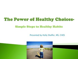   The Power of Healthy Choices- Simple Steps to Healthy Habits Presented by Holly Shaffer, MS, CHES 