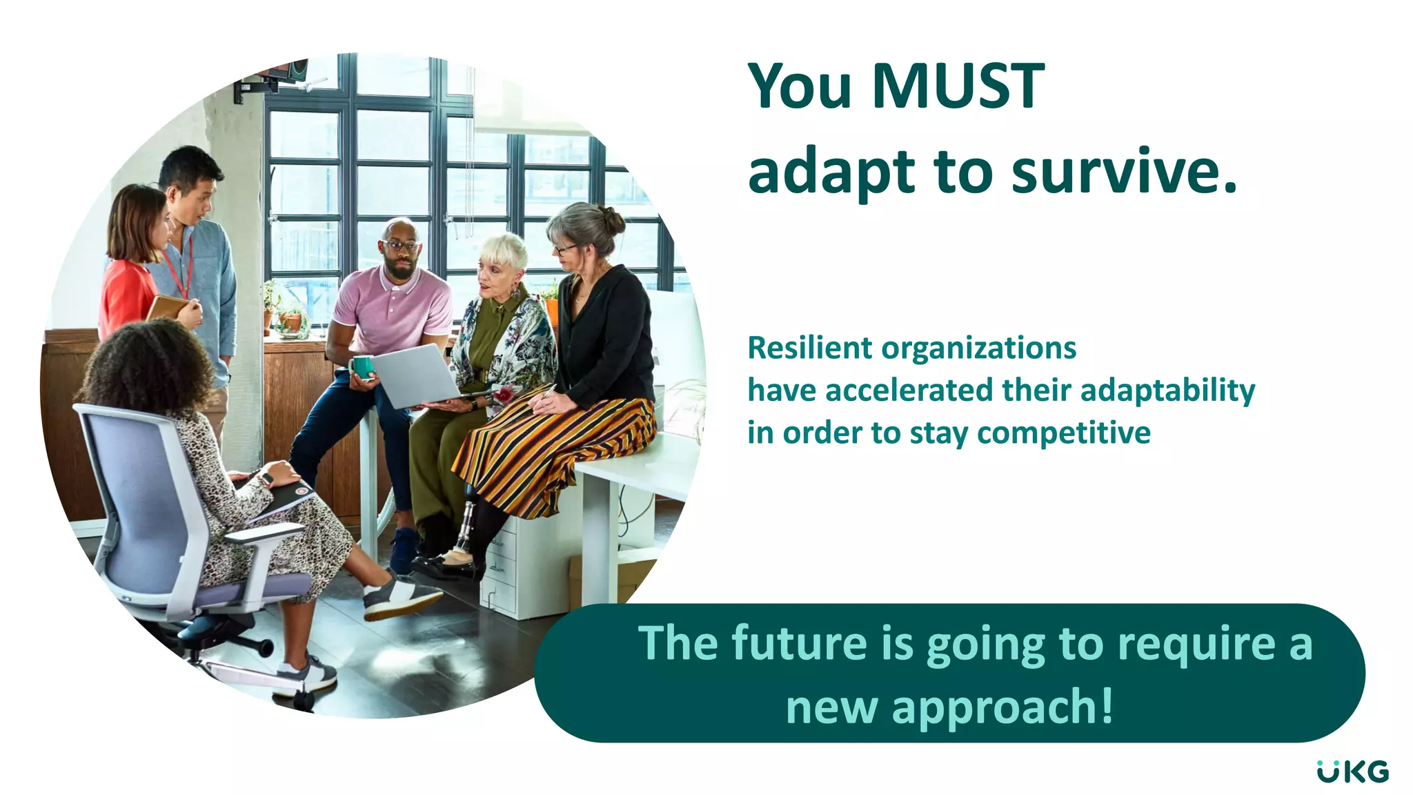 You MUST
adapt to survive.
Resilient organizations
have accelerated their adaptability
in order to stay competitive
The future is going to require a
new approach!
 