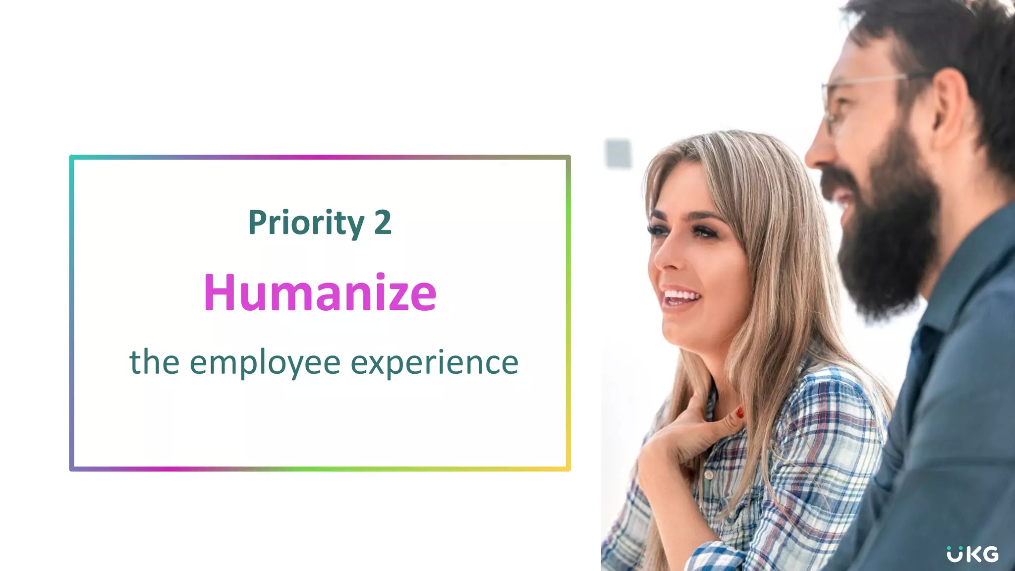 Priority 2
Humanize
the employee experience
 