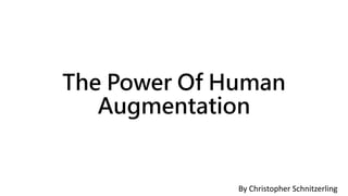 The Power Of Human
Augmentation
By Christopher Schnitzerling
 