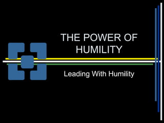 THE POWER OF
HUMILITY
Leading With Humility
 