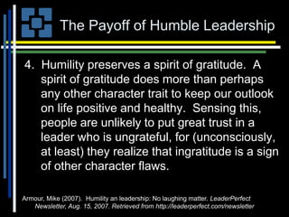 The Payoff of Humble Leadership
4. Humility preserves a spirit of gratitude. A
spirit of gratitude does more than perhaps
...