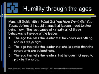 Humility through the ages
Marshall Goldsmith in What Got You Here Won’t Get You
There, defines 21 stupid things that leade...