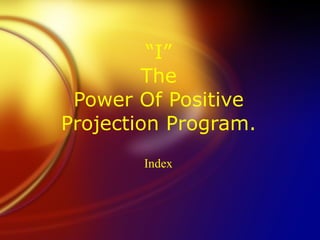 “ I” The Power Of Positive Projection Program. Index  