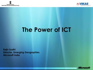 The Power of ICT Rajiv Sodhi Director, Emerging Geographies Microsoft India 