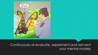 Continuously re-evaluate, experiment and reinvent
your mental models
 