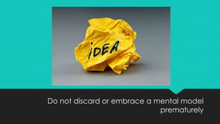 Do not discard or embrace a mental model
prematurely
 