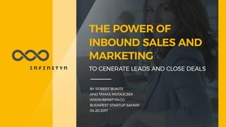 • ROBERT BUKITS and TAMAS MOTAJCSEK
• BUDAPEST STARTUP SAFARY
• 04.20.2017
THE POWER OF INBOUND SALES AND
MARKETING
• TO GENERATE LEADS AND CLOSE DEALS
 