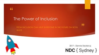 “
”
The Power of Inclusion
HOW INCLUSION CAN HELP EVERYONE IN THE FUTURE ON BOTH
WAYS
2017 – Dennie Declercq
 