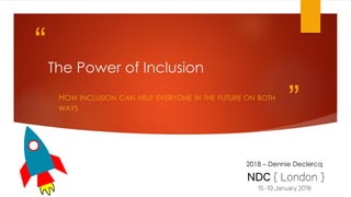 “
”
The Power of Inclusion
HOW INCLUSION CAN HELP EVERYONE IN THE FUTURE ON BOTH
WAYS
2018 – Dennie Declercq
 