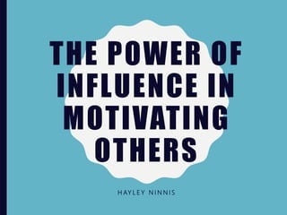 THE POWER OF
INFLUENCE IN
MOTIVATING
OTHERS
H AY L E Y N I N N I S
 