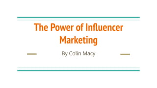 The Power of Inﬂuencer
Marketing
By Colin Macy
 
